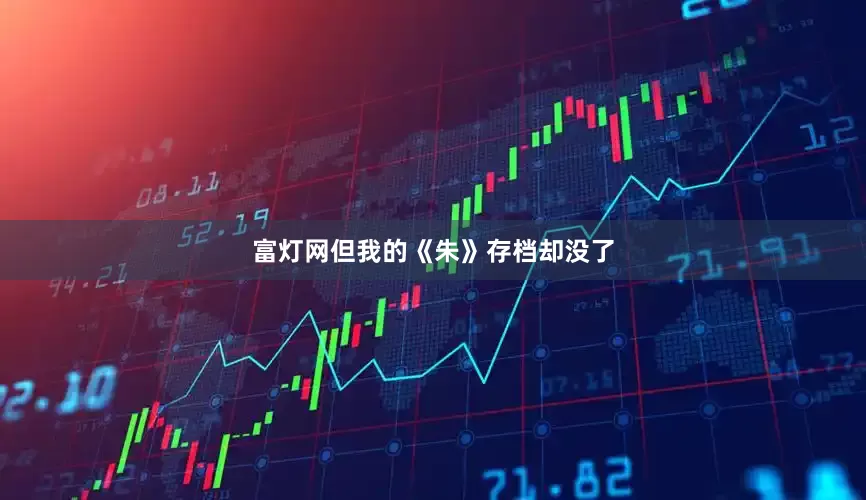 富灯网但我的《朱》存档却没了