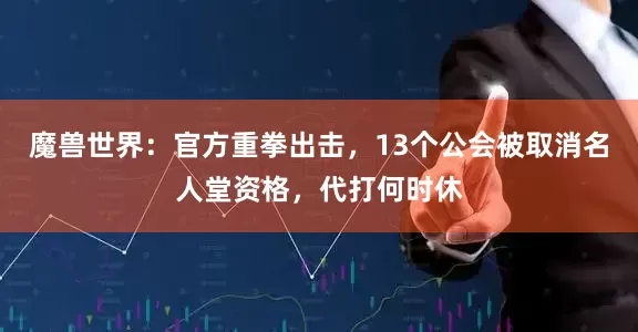 魔兽世界：官方重拳出击，13个公会被取消名人堂资格，代打何时休