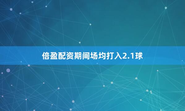 倍盈配资期间场均打入2.1球