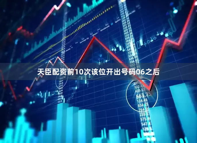 天臣配资前10次该位开出号码06之后
