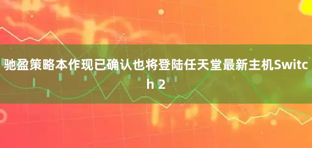 驰盈策略本作现已确认也将登陆任天堂最新主机Switch 2