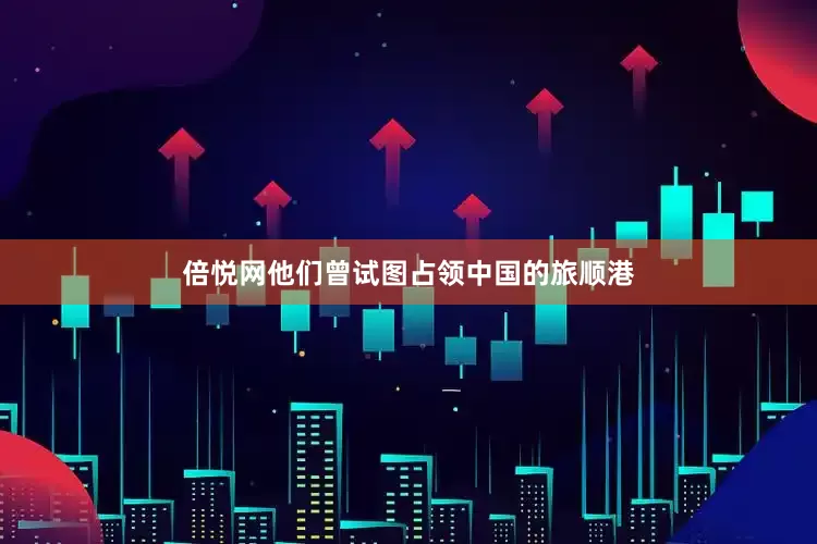 倍悦网他们曾试图占领中国的旅顺港