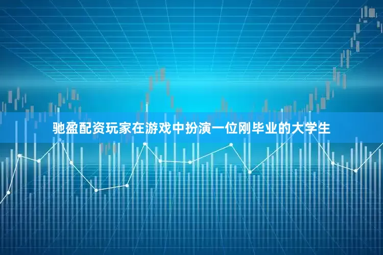 驰盈配资玩家在游戏中扮演一位刚毕业的大学生