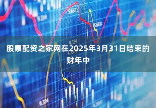 股票配资之家网在2025年3月31日结束的财年中