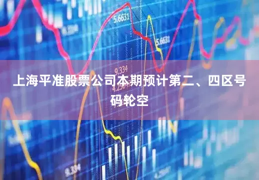 上海平准股票公司本期预计第二、四区号码轮空