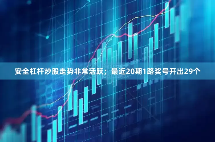 安全杠杆炒股走势非常活跃；最近20期1路奖号开出29个