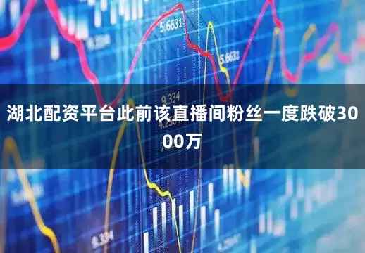湖北配资平台此前该直播间粉丝一度跌破3000万