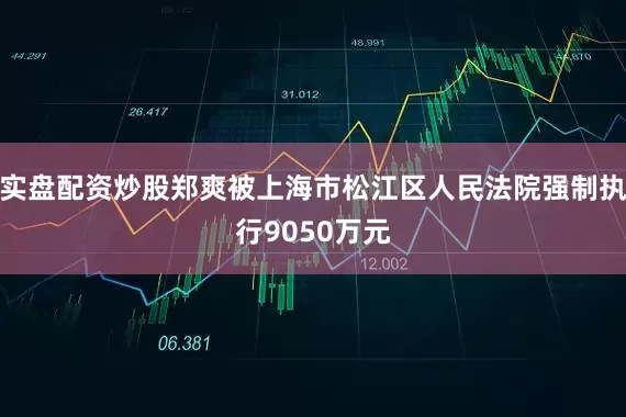 实盘配资炒股郑爽被上海市松江区人民法院强制执行9050万元