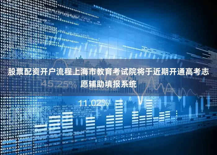 股票配资开户流程上海市教育考试院将于近期开通高考志愿辅助填报系统