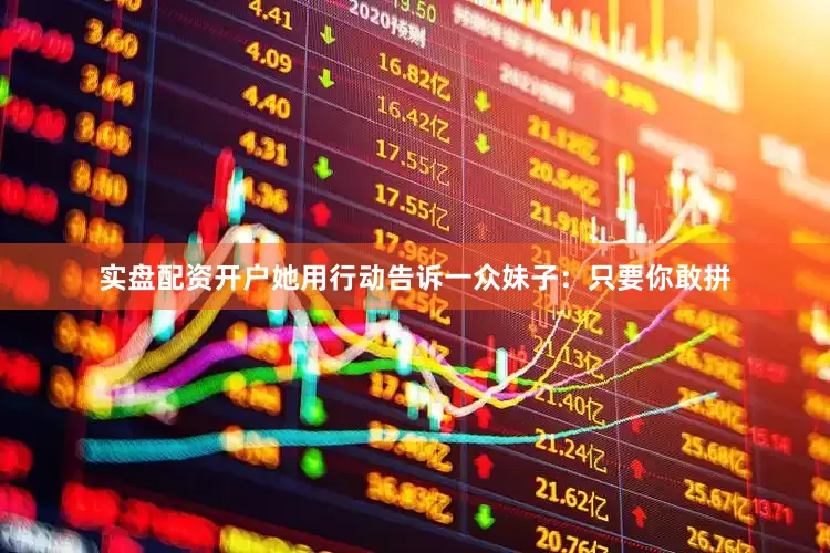 实盘配资开户她用行动告诉一众妹子：只要你敢拼