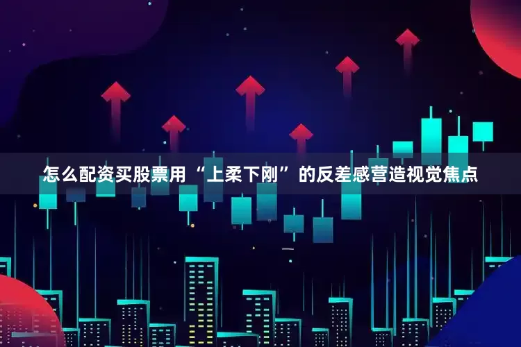 怎么配资买股票用 “上柔下刚” 的反差感营造视觉焦点