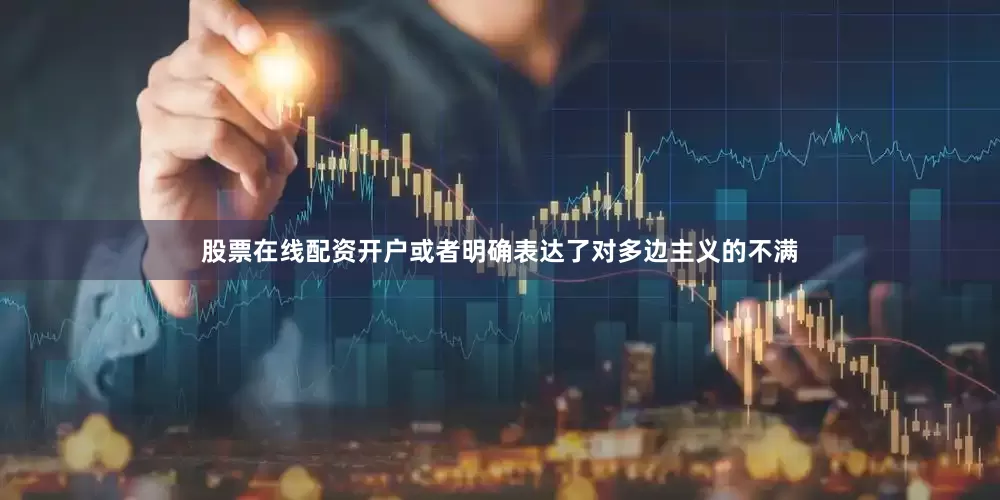 股票在线配资开户或者明确表达了对多边主义的不满