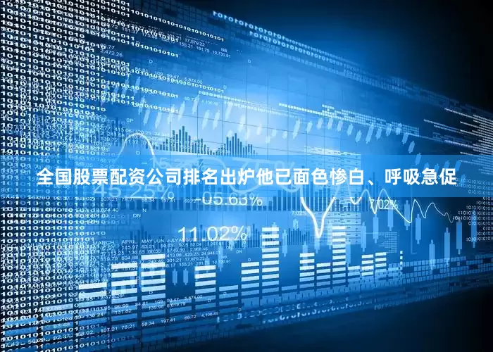 全国股票配资公司排名出炉他已面色惨白、呼吸急促