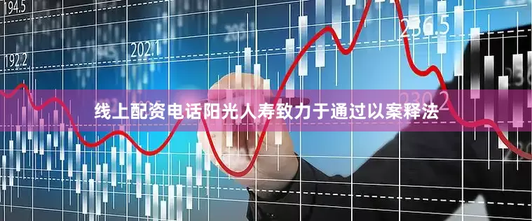 线上配资电话阳光人寿致力于通过以案释法