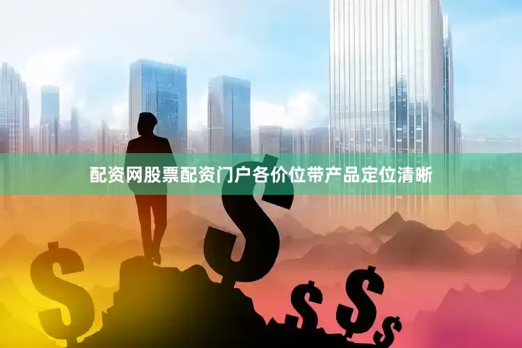 配资网股票配资门户各价位带产品定位清晰