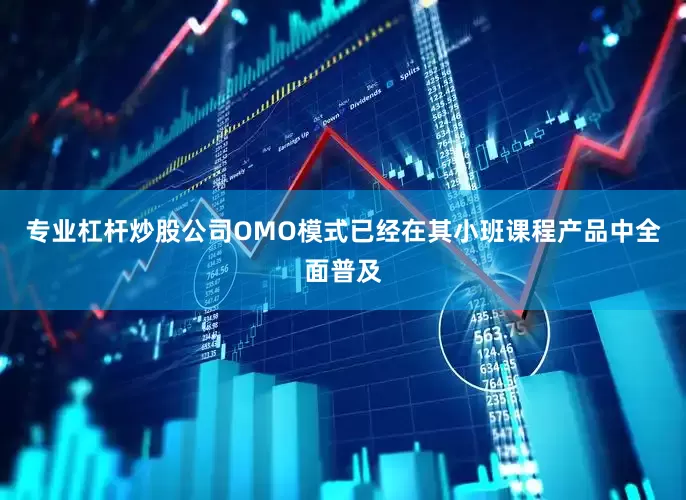 专业杠杆炒股公司OMO模式已经在其小班课程产品中全面普及