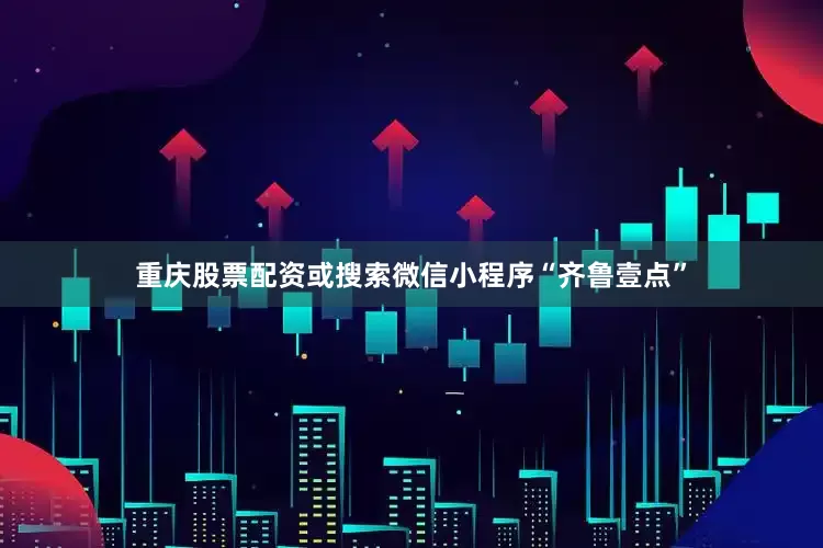 重庆股票配资或搜索微信小程序“齐鲁壹点”
