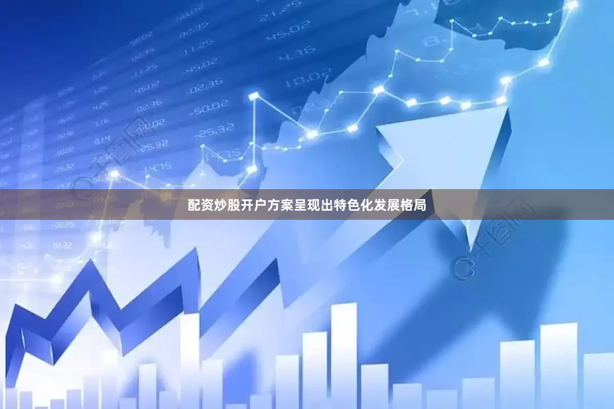 配资炒股开户方案呈现出特色化发展格局