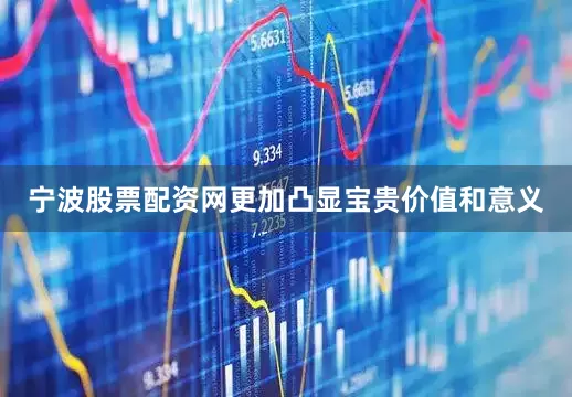 宁波股票配资网更加凸显宝贵价值和意义