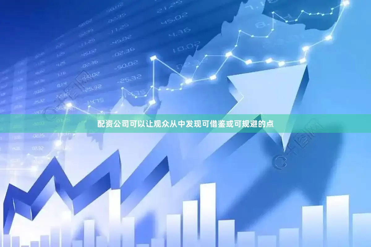 配资公司可以让观众从中发现可借鉴或可规避的点