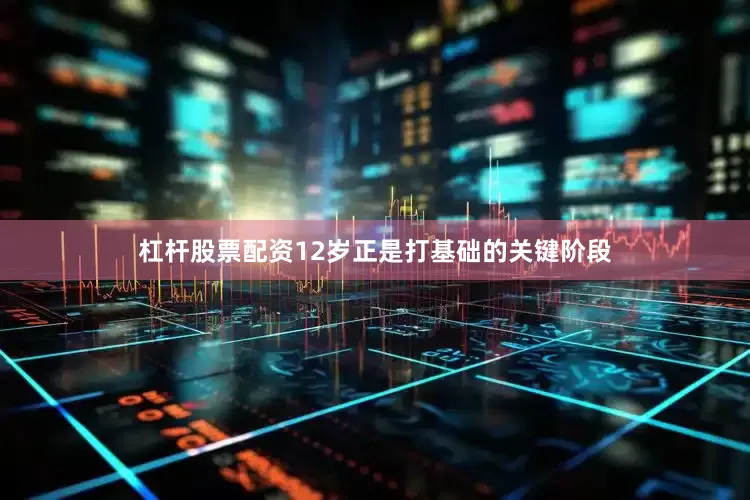 杠杆股票配资12岁正是打基础的关键阶段