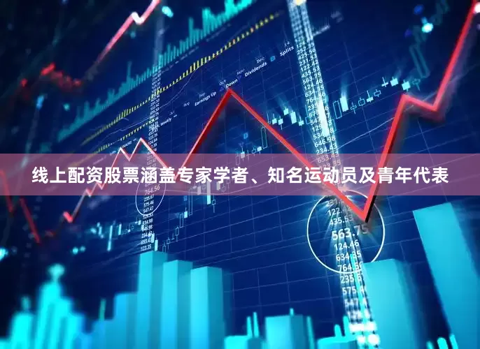 线上配资股票涵盖专家学者、知名运动员及青年代表