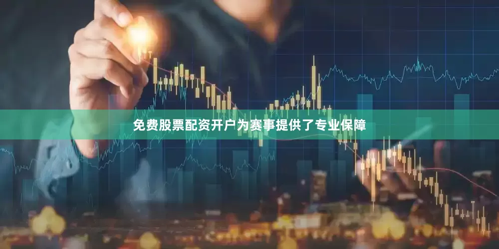 免费股票配资开户为赛事提供了专业保障