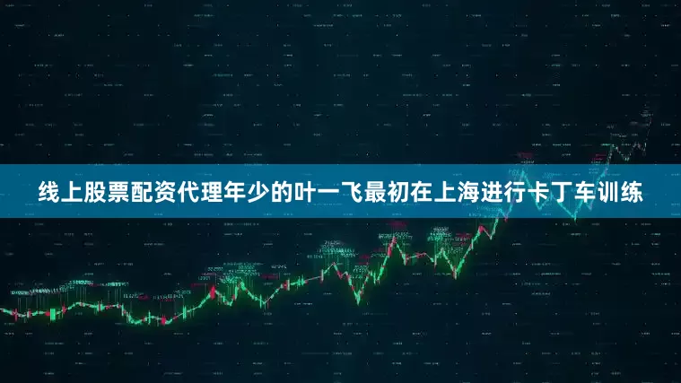 线上股票配资代理年少的叶一飞最初在上海进行卡丁车训练