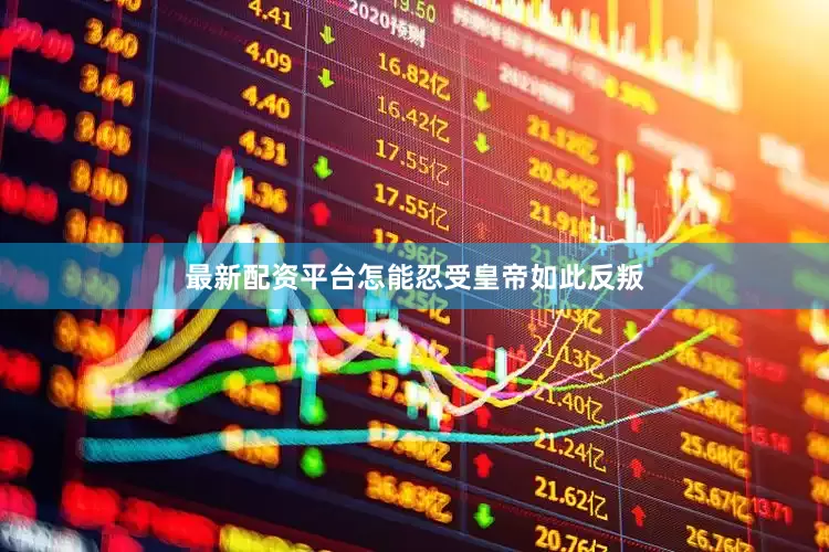 最新配资平台怎能忍受皇帝如此反叛