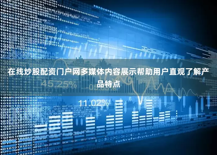在线炒股配资门户网多媒体内容展示帮助用户直观了解产品特点