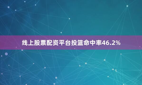 线上股票配资平台投篮命中率46.2%