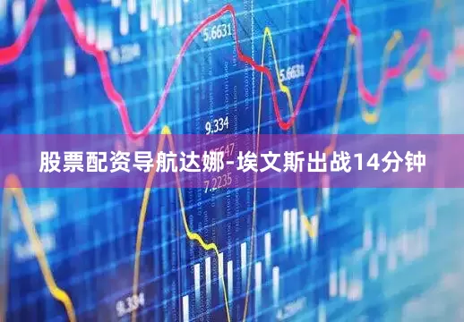 股票配资导航达娜-埃文斯出战14分钟