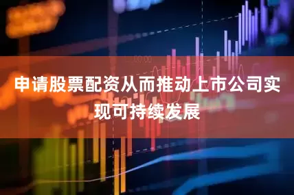 申请股票配资从而推动上市公司实现可持续发展