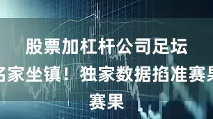 股票加杠杆公司　　足坛名家坐镇！独家数据掐准赛果