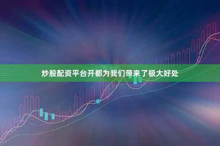 炒股配资平台开都为我们带来了极大好处