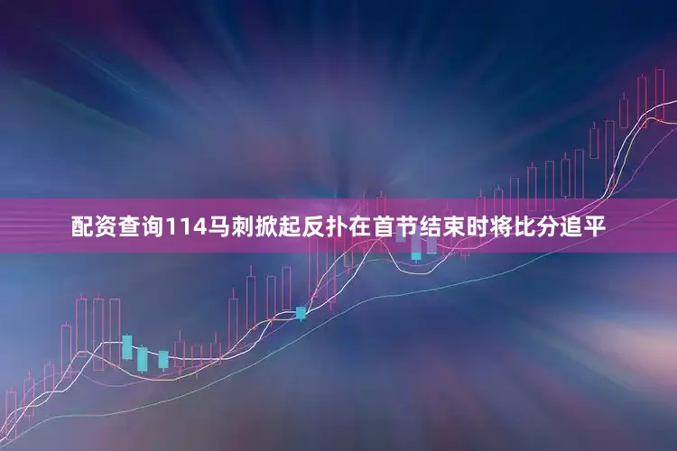 配资查询114马刺掀起反扑在首节结束时将比分追平