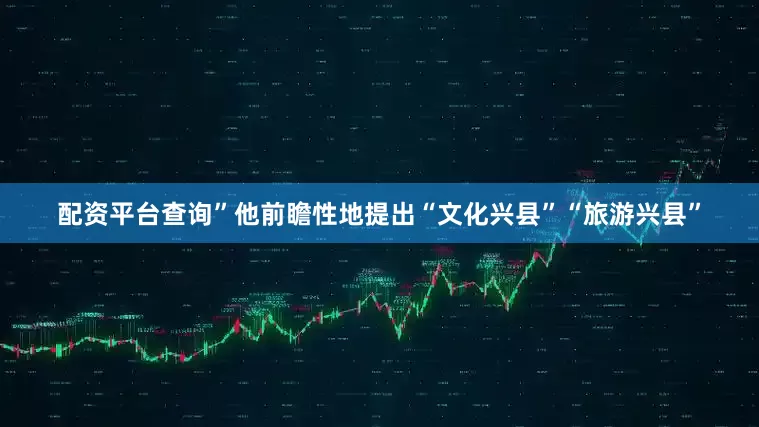 配资平台查询”他前瞻性地提出“文化兴县”“旅游兴县”