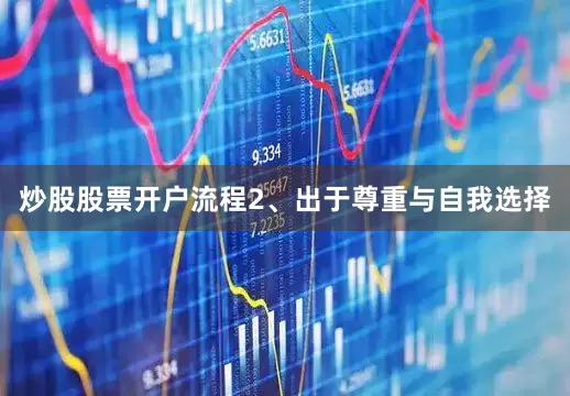 炒股股票开户流程　　2、出于尊重与自我选择