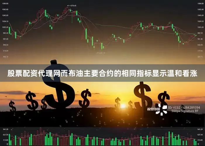 股票配资代理网而布油主要合约的相同指标显示温和看涨