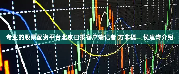 专业的股票配资平台北京日报客户端记者 方非摄    侯建涛介绍