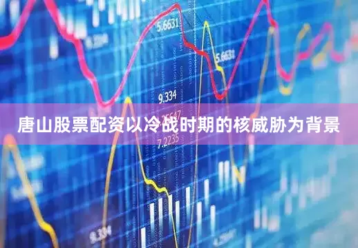 唐山股票配资以冷战时期的核威胁为背景