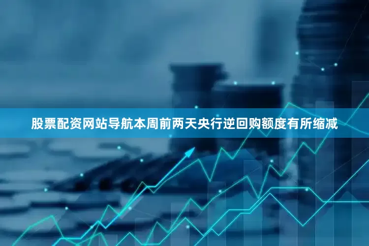 股票配资网站导航本周前两天央行逆回购额度有所缩减