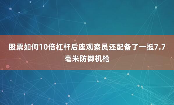 股票如何10倍杠杆后座观察员还配备了一挺7.7毫米防御机枪