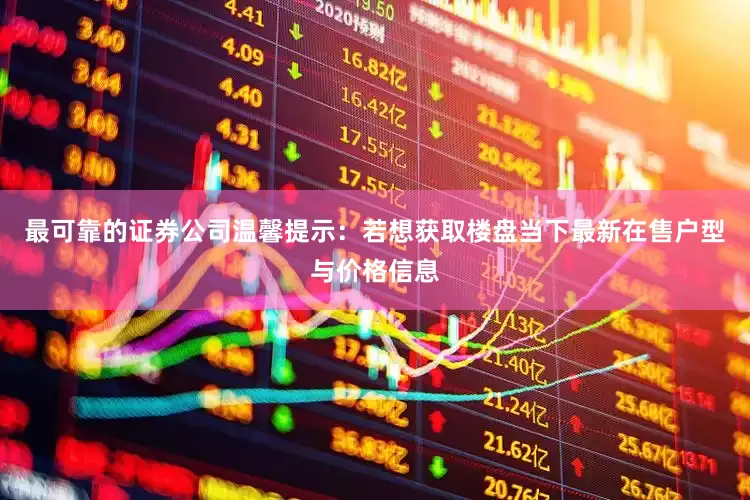 最可靠的证券公司温馨提示：若想获取楼盘当下最新在售户型与价格信息