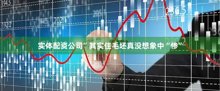 实体配资公司”其实住毛坯真没想象中“惨”