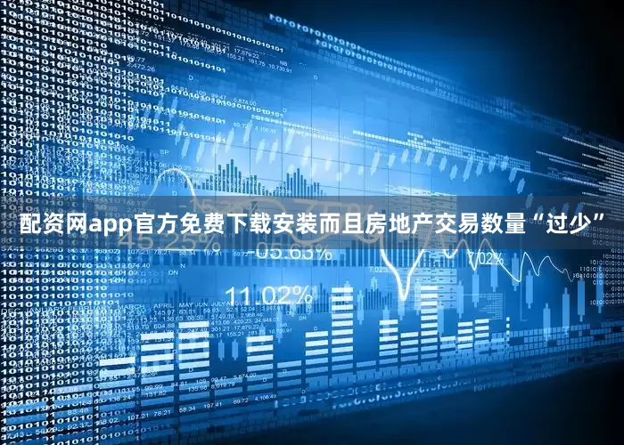 配资网app官方免费下载安装而且房地产交易数量“过少”