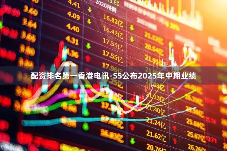 配资排名第一香港电讯-SS公布2025年中期业绩
