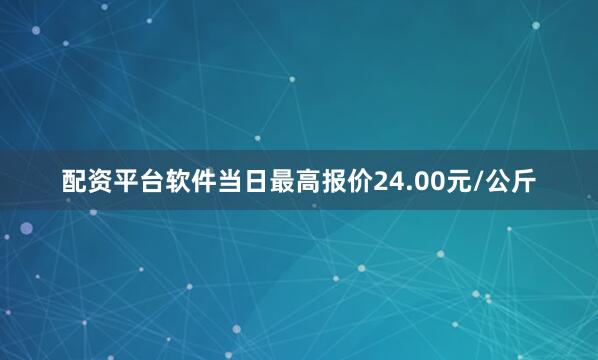 配资平台软件当日最高报价24.00元/公斤