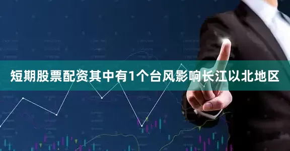 短期股票配资其中有1个台风影响长江以北地区