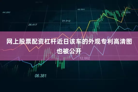 网上股票配资杠杆近日该车的外观专利高清图也被公开